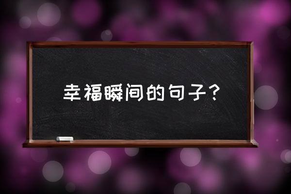 幸福瞬间by 幸福瞬间的句子？