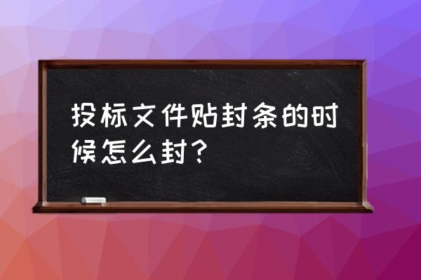 投标文件封条如何封 投标文件贴封条的时候怎么封？