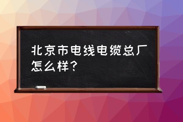 通州金成中心 北京市电线电缆总厂怎么样？