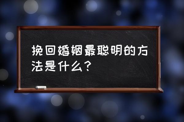 挽回婚姻最聪明的方法 挽回婚姻最聪明的方法是什么？