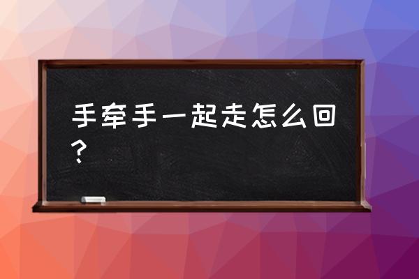 我们手牵手从此一起走 手牵手一起走怎么回？