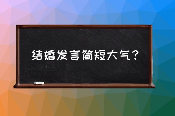 婚礼发言简单 结婚发言简短大气？