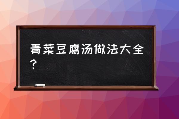 青菜豆腐汤的做法窍门 青菜豆腐汤做法大全？