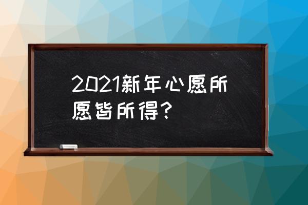 2021新年心愿 2021新年心愿所愿皆所得？