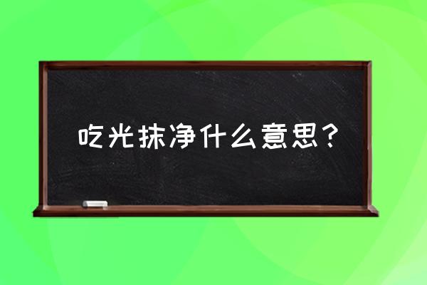 浪子吃光也抹净 吃光抹净什么意思？