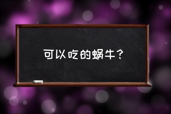 可以吃的蜗牛 可以吃的蜗牛？