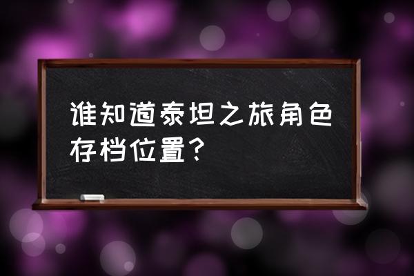 泰坦之旅存档分享 谁知道泰坦之旅角色存档位置？