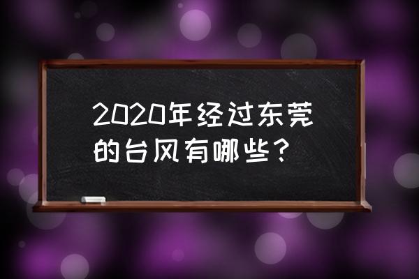 2020年2号台风路径 2020年经过东莞的台风有哪些？