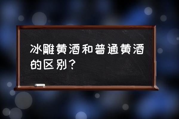 冰爽冰雕黄酒 冰雕黄酒和普通黄酒的区别？