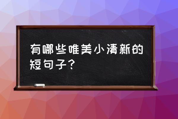 小清新短句 有哪些唯美小清新的短句子？