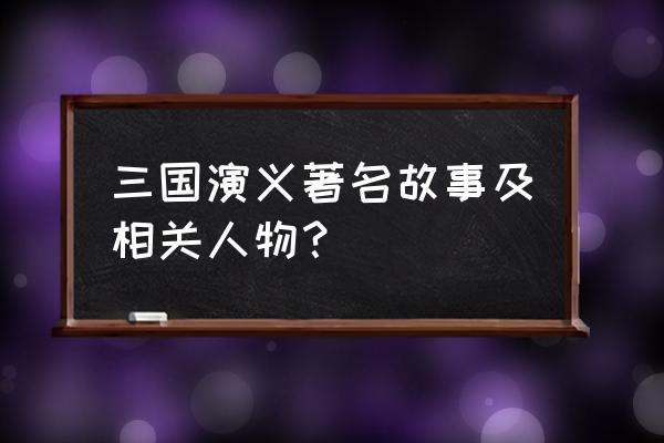 三国演义里的人物 三国演义著名故事及相关人物？