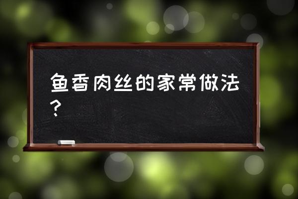 鱼香肉丝做法过程 鱼香肉丝的家常做法？