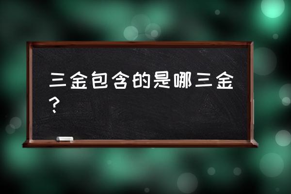 彩礼三金指的是哪三金 三金包含的是哪三金？