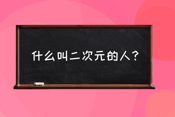 什么叫二次元的人 什么叫二次元的人？