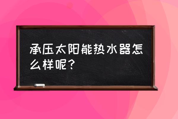 承压热水器的缺点 承压太阳能热水器怎么样呢？