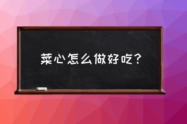 菜心怎么做好吃一点 菜心怎么做好吃？