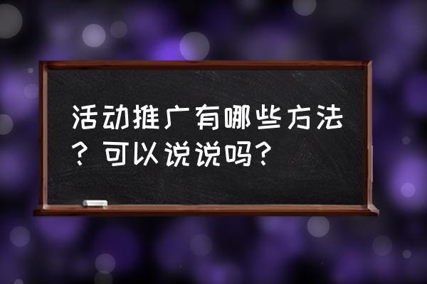 促销活动推广方法 活动推广有哪些方法？可以说说吗？