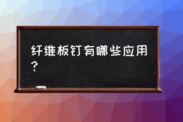 纤维板钉主要是用哪里 纤维板钉有哪些应用？