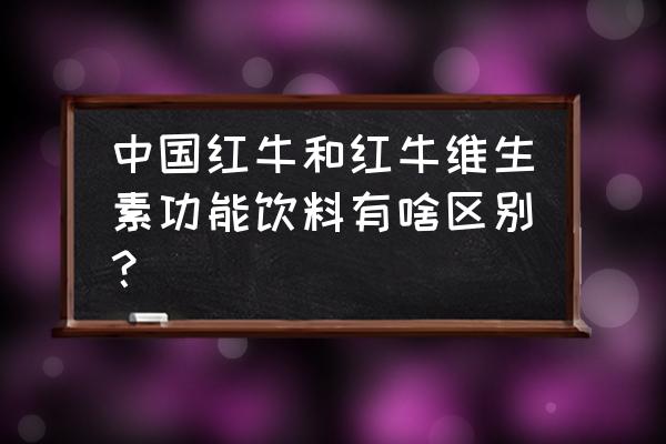 红牛维生素能量饮料 中国红牛和红牛维生素功能饮料有啥区别？