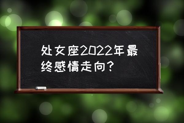 处女座最近的运势 处女座2022年最终感情走向？