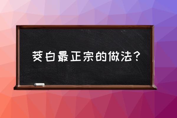 茭白做法最正宗的做法 茭白最正宗的做法？