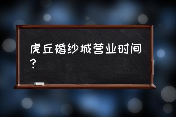 苏州婚纱城地址 虎丘婚纱城营业时间？