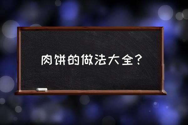 肉饼做法大全简单做法 肉饼的做法大全？