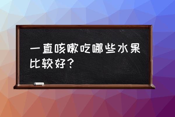 干咳嗽吃什么水果好 一直咳嗽吃哪些水果比较好？