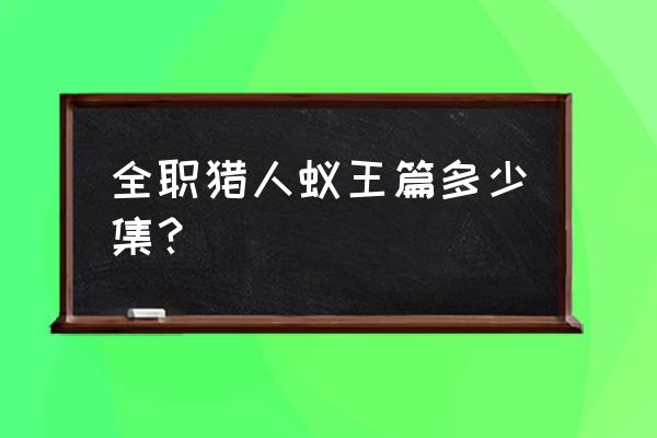 全职猎人蚂蚁篇第几集结束 全职猎人蚁王篇多少集？