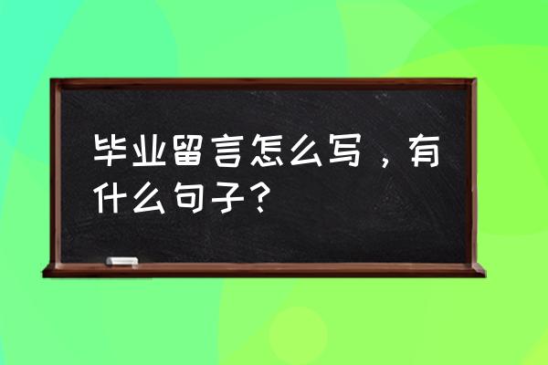 毕业留言短句 毕业留言怎么写，有什么句子？