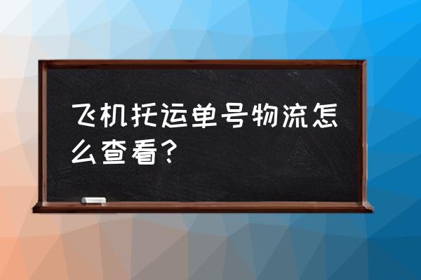 航空货运单号查询 飞机托运单号物流怎么查看？