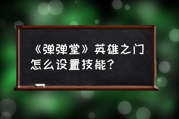 英雄之门手游 《弹弹堂》英雄之门怎么设置技能？