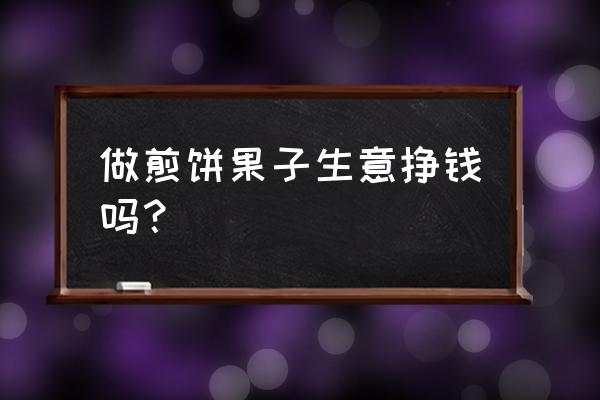 摆摊卖煎饼果子经历 做煎饼果子生意挣钱吗？