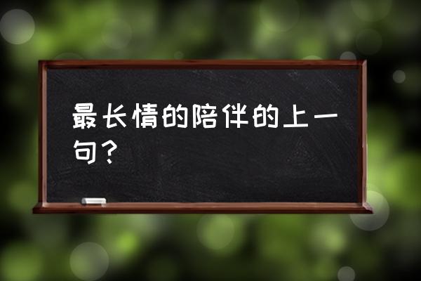 最长情的陪伴全句 最长情的陪伴的上一句？