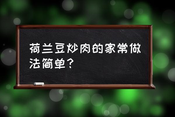 肉炒荷兰豆的家常做法窍门 荷兰豆炒肉的家常做法简单？