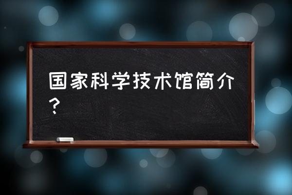 中国科学技术馆简介 国家科学技术馆简介？