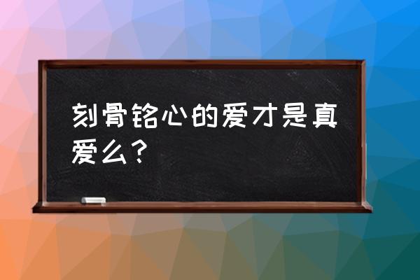 刻骨铭心的爱是真爱吗 刻骨铭心的爱才是真爱么？