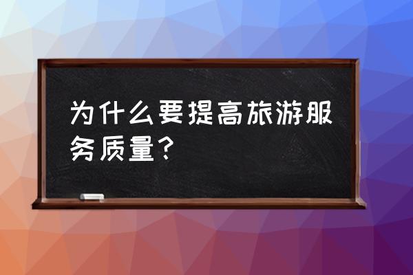 旅游服务质量意义 为什么要提高旅游服务质量？