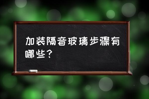 加装隔音窗户 加装隔音玻璃步骤有哪些？