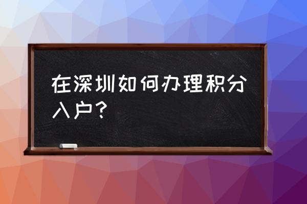 深圳积分入户流程 在深圳如何办理积分入户？