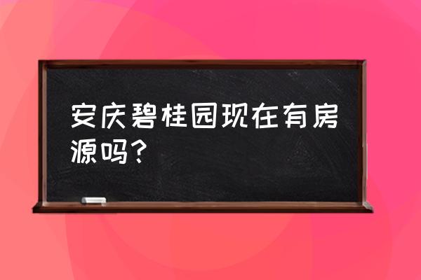 安庆碧桂园一号公园 安庆碧桂园现在有房源吗？