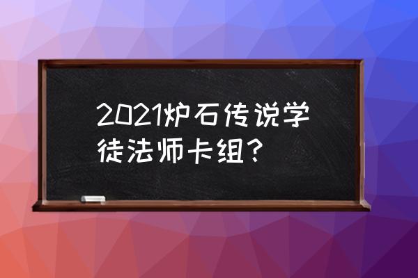 炉石传说法师卡组2021 2021炉石传说学徒法师卡组？