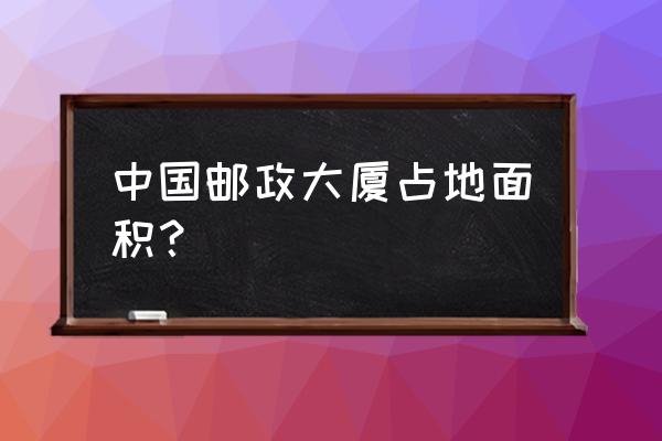 邮电大厦是干什么的 中国邮政大厦占地面积？