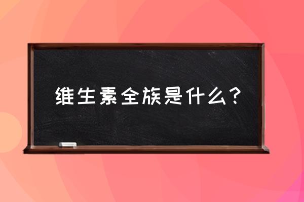 维生素群的指哪些 维生素全族是什么？