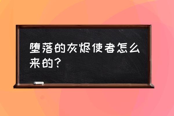 堕落的灰烬使者任务 堕落的灰烬使者怎么来的？