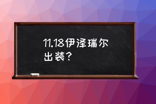 探险家伊泽瑞尔出装 11.18伊泽瑞尔出装？