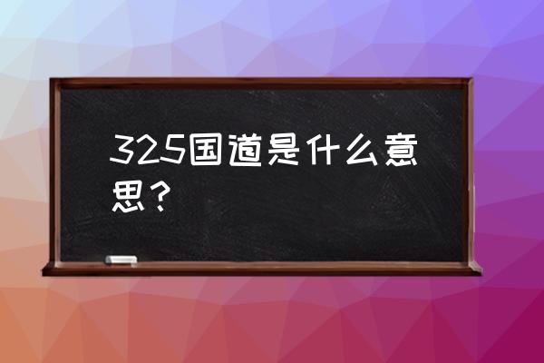 325国道从哪里到哪里 325国道是什么意思？