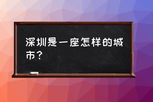 深圳是个怎样的城市 深圳是一座怎样的城市？