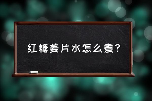 红糖姜茶的最简单做法 红糖姜片水怎么煮？