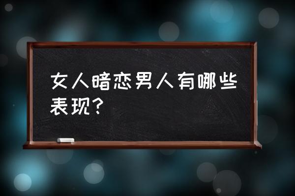 女人暗恋男人的5个表现 女人暗恋男人有哪些表现？